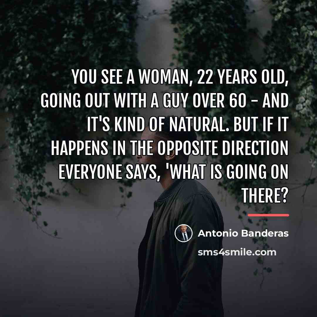 “You see a woman, 22 years old, going out with…” quote by Antonio Banderas