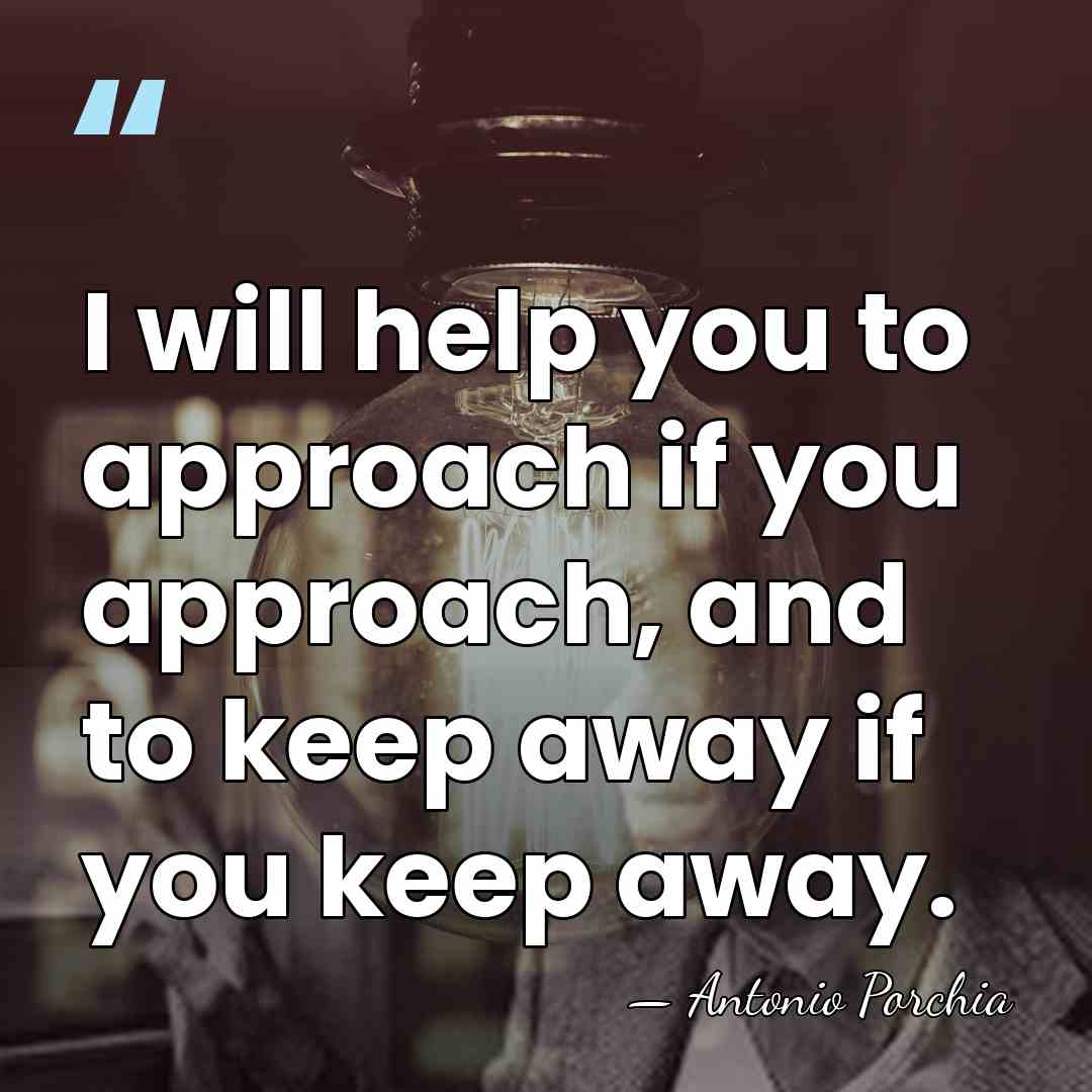 I will help you to approach if you approach, and to keep&hellip; - Antonio Porchia