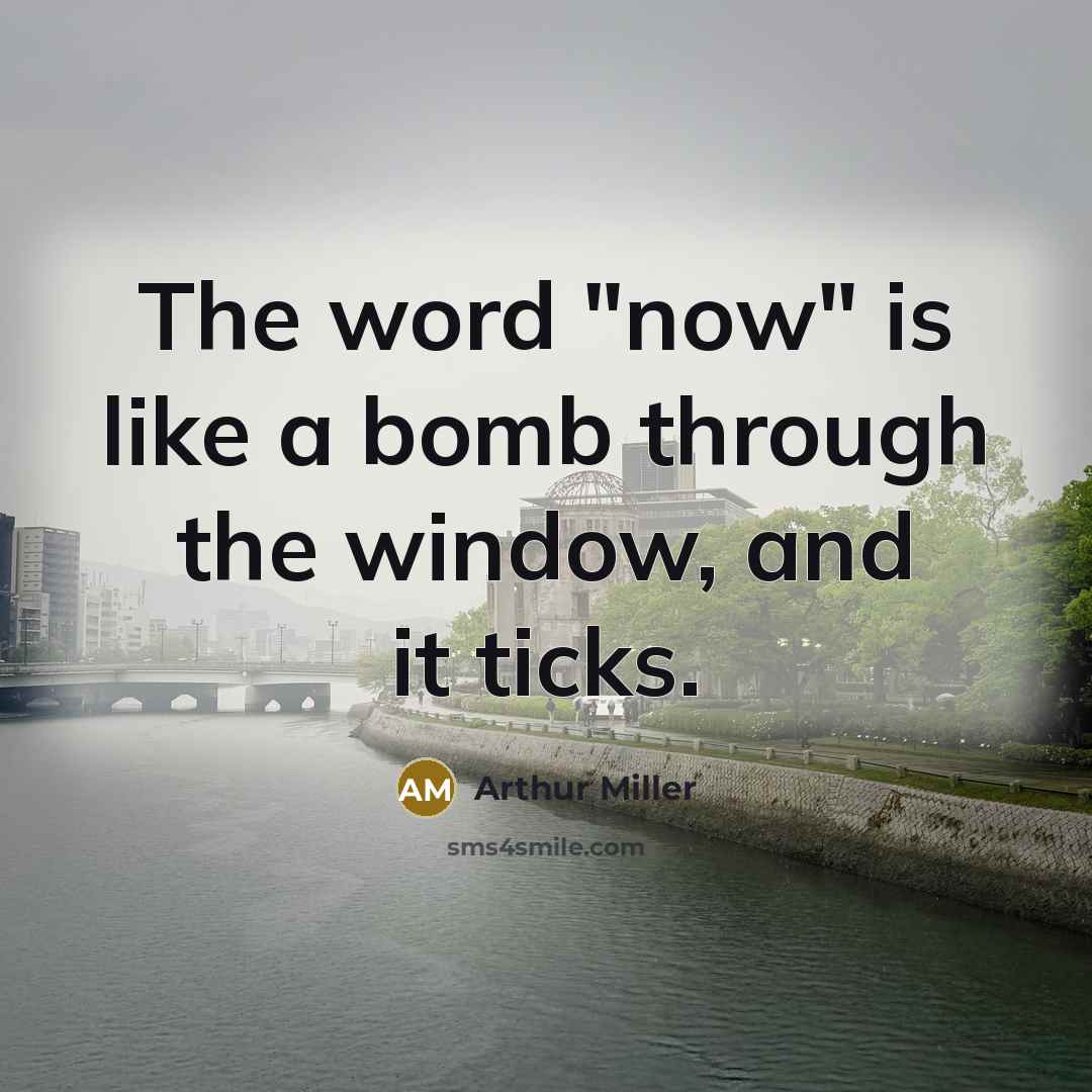 “The word "now" is like a bomb through the window, and it ticks.” quote by Arthur Miller