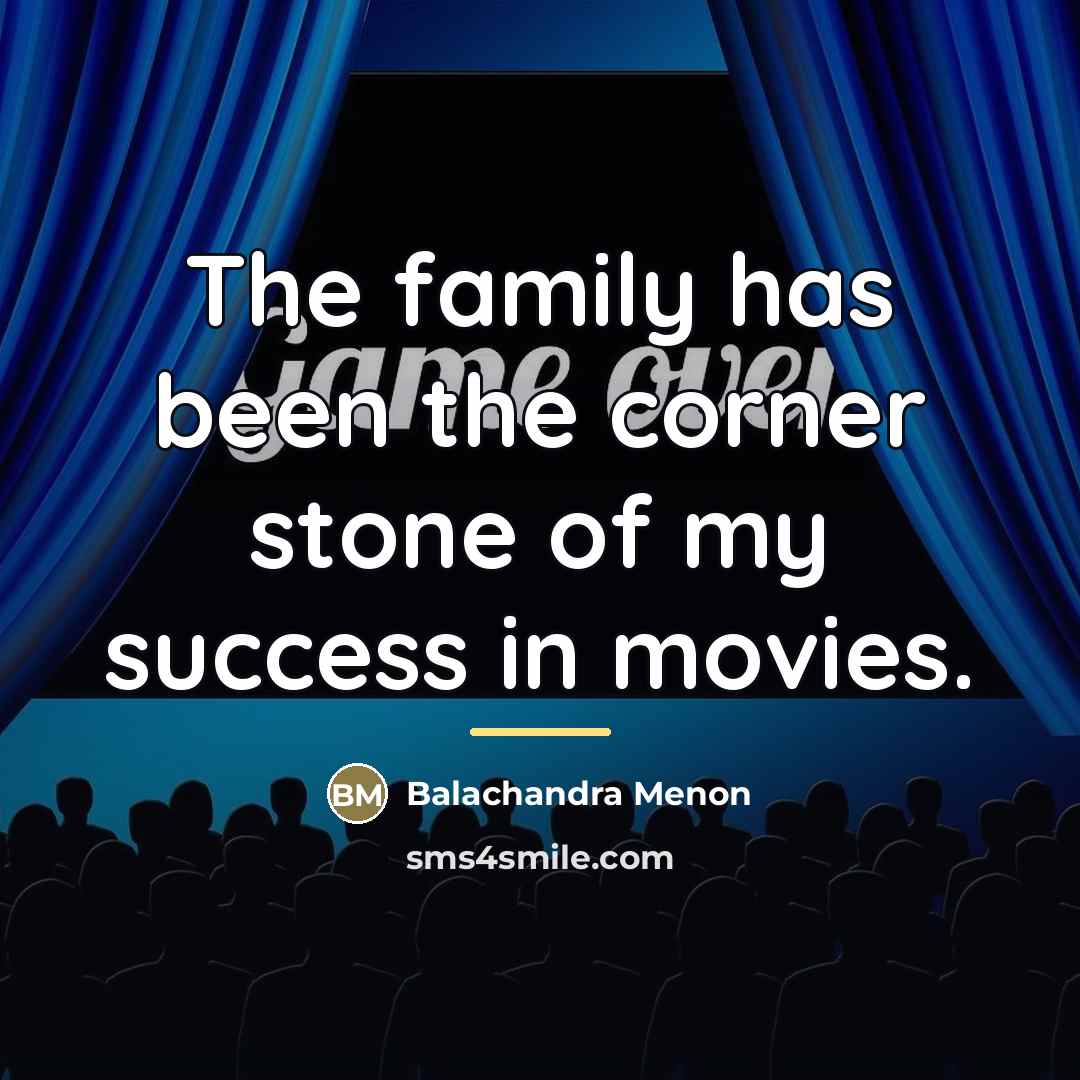 “The family has been the corner stone of my success…” quote by Balachandra Menon