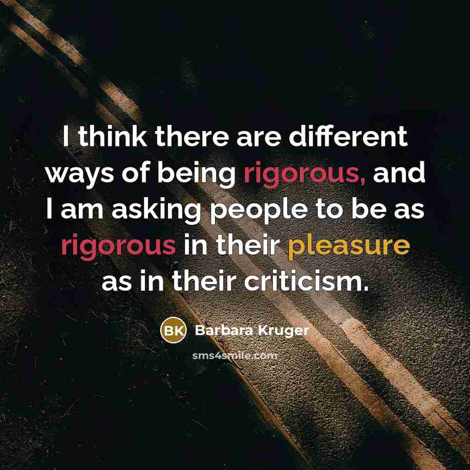 “I think there are different ways of being rigorous, and…” quote by Barbara Kruger