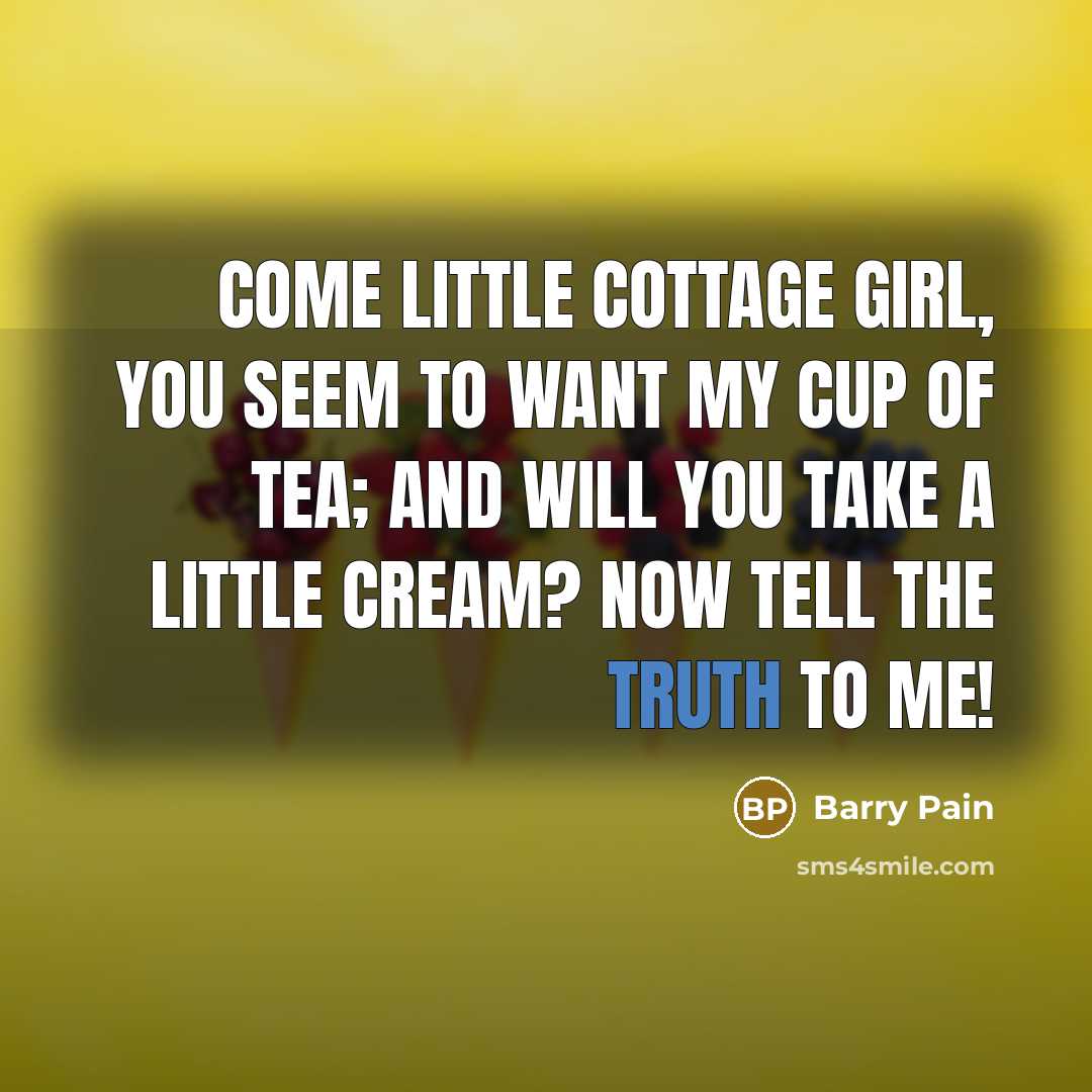 “Come little cottage girl, you seem to want my cup…” quote by Barry Pain