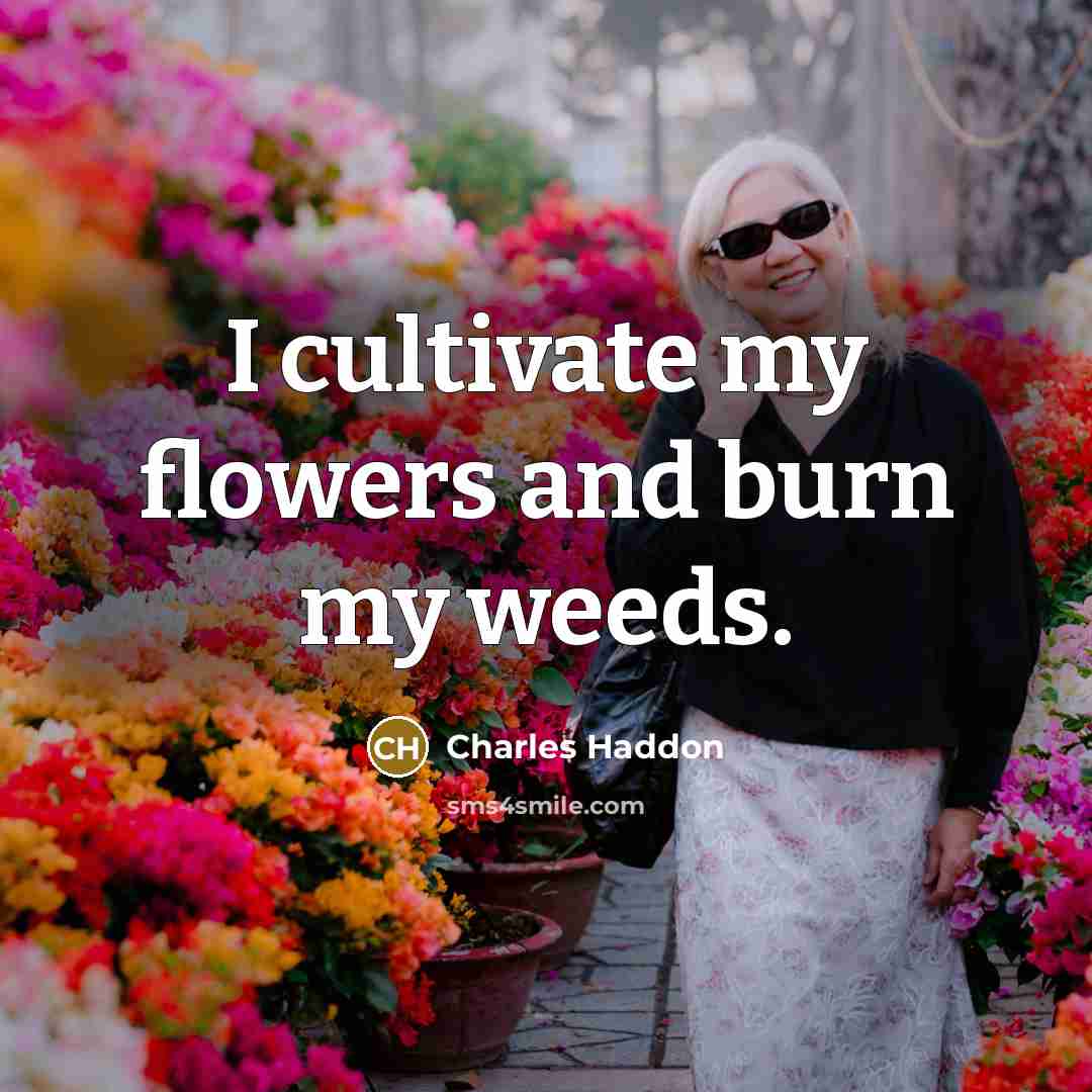 “I cultivate my flowers and burn my weeds.…” quote by Charles Haddon