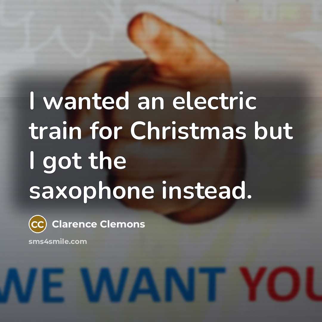 “I wanted an electric train for Christmas but I got…” quote by Clarence Clemons