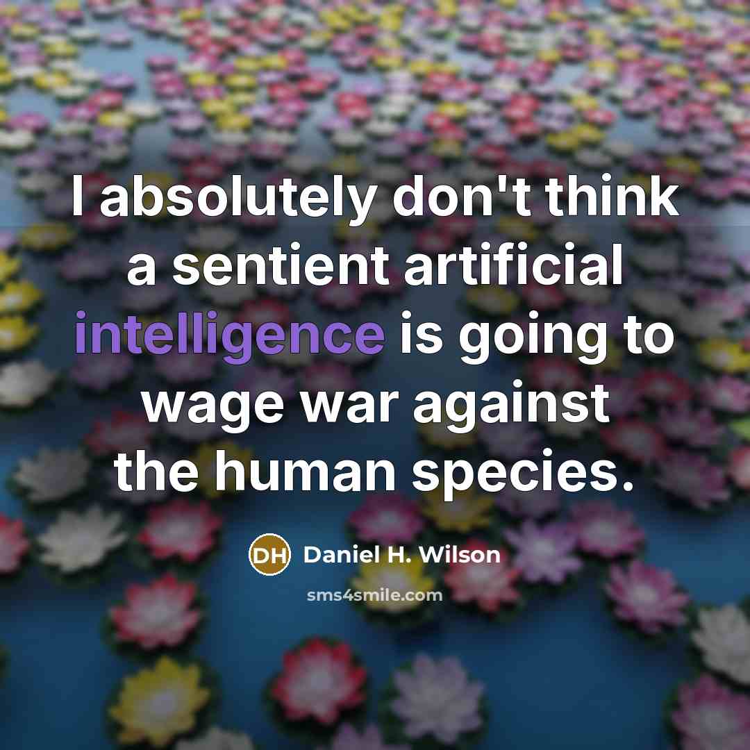 “I absolutely don't think a sentient artificial intelligence is going…” quote by Daniel H. Wilson