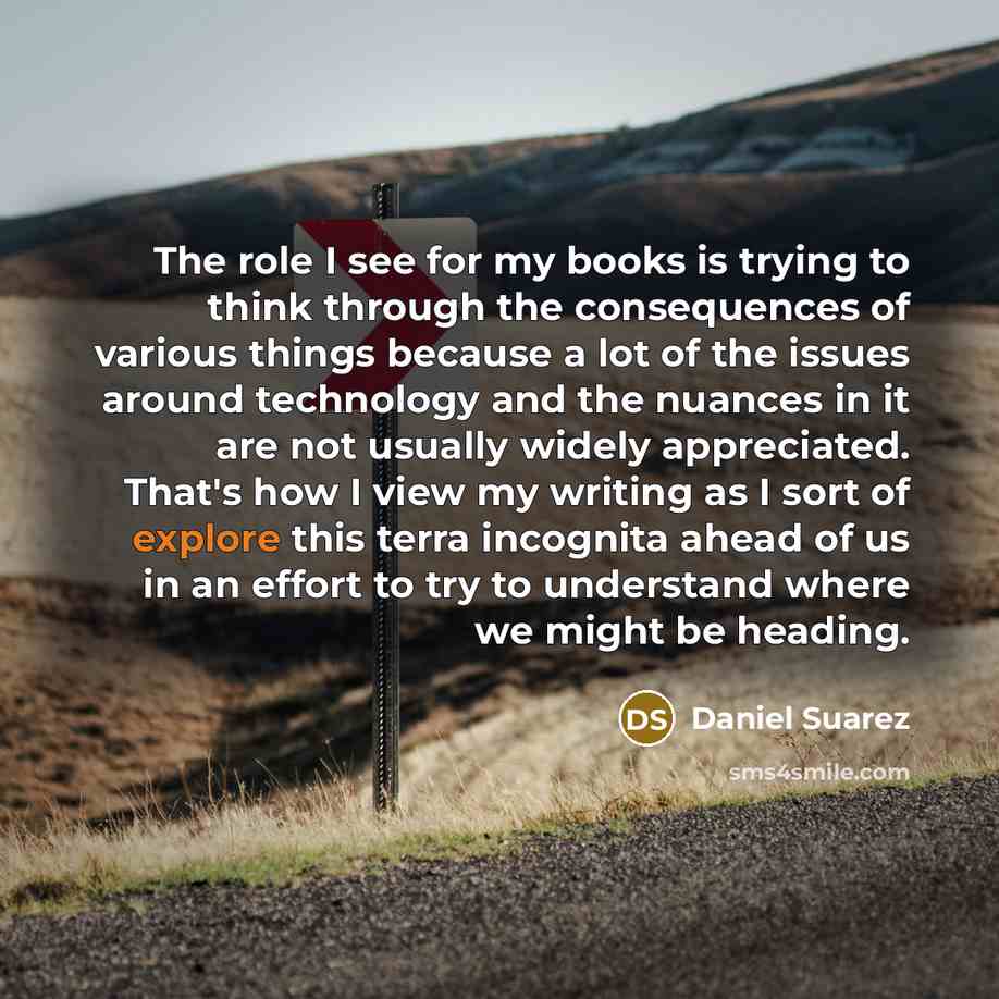 “The role I see for my books is trying to…” quote by Daniel Suarez