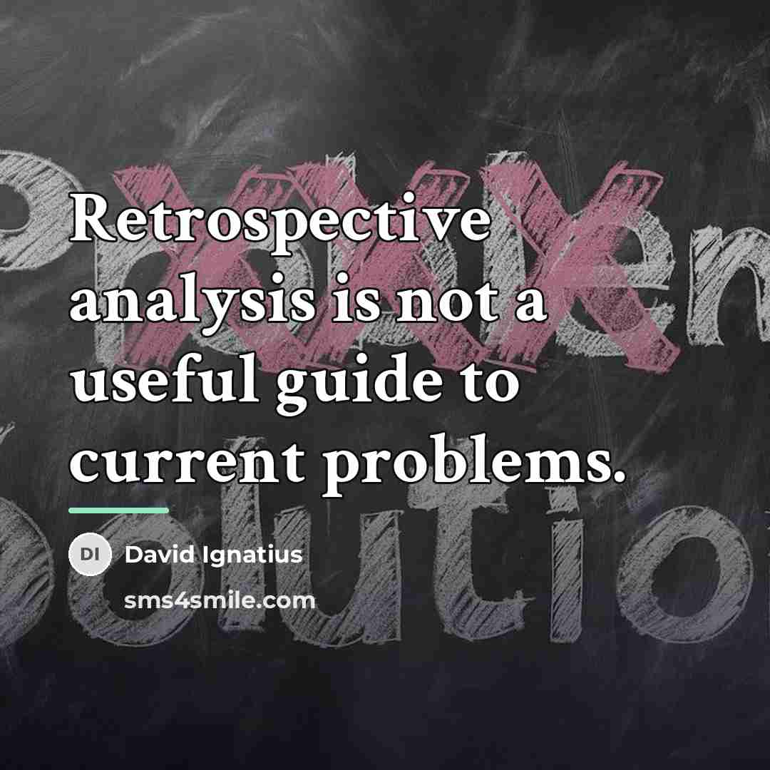 “Retrospective analysis is not a useful guide to current problems.…” quote by David Ignatius