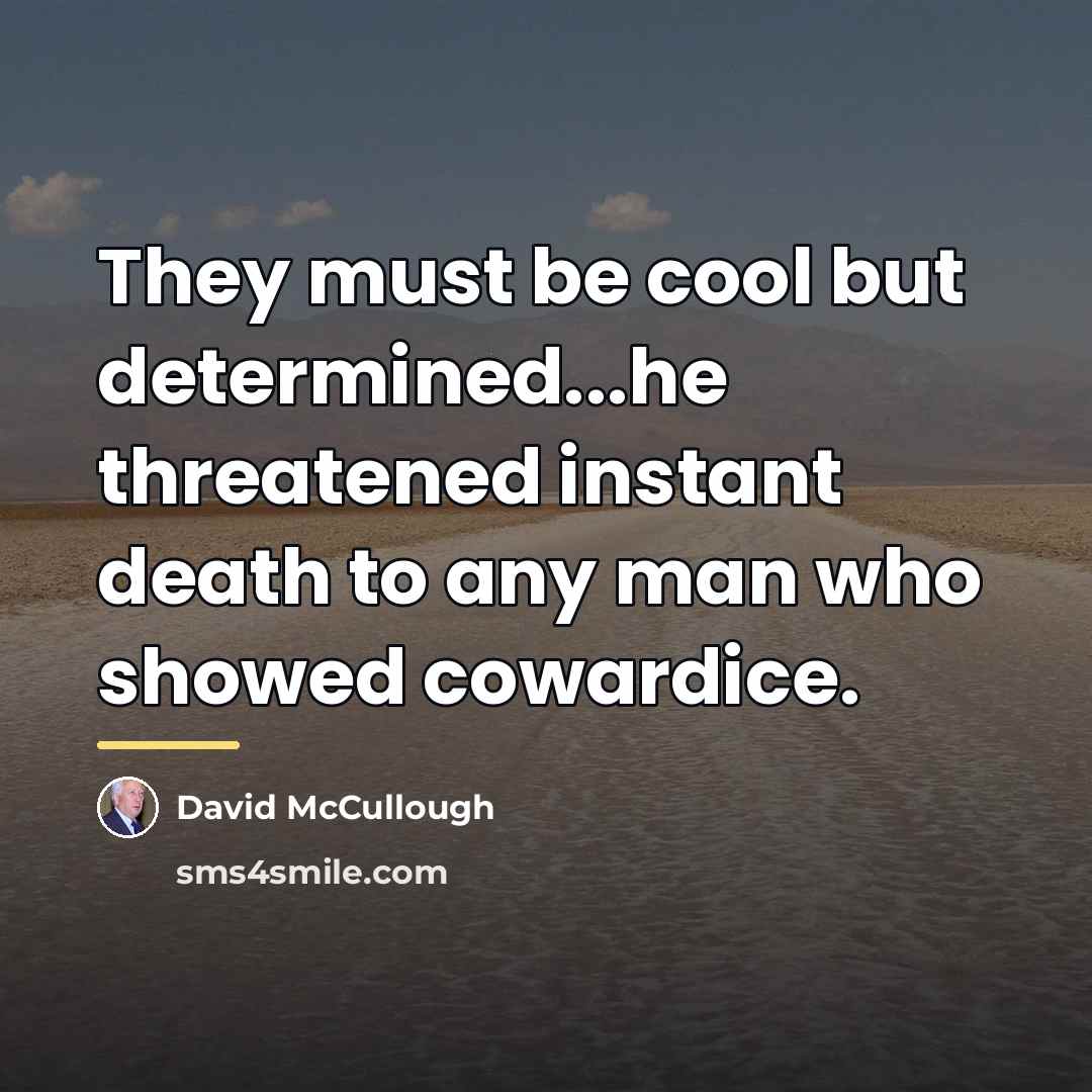 “They must be cool but determined...he threatened instant death to…” quote by David McCullough