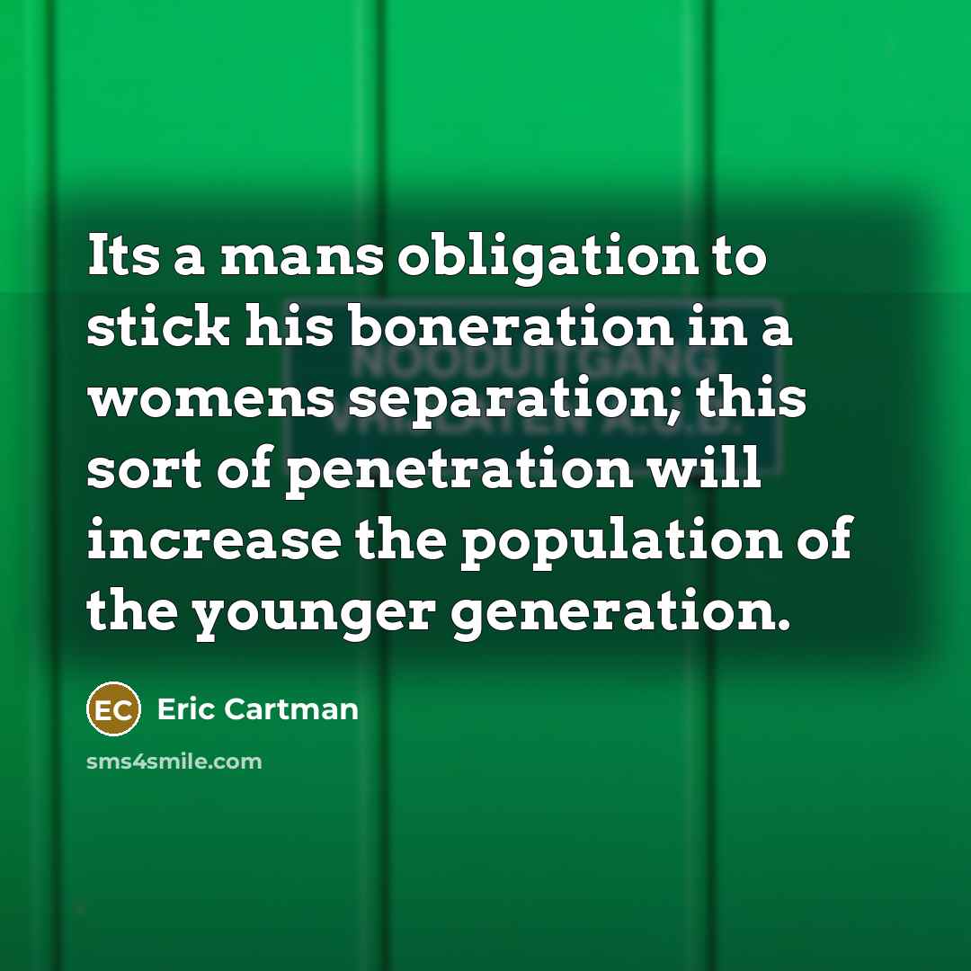 “Its a mans obligation to stick his boneration in a…” quote by Eric Cartman