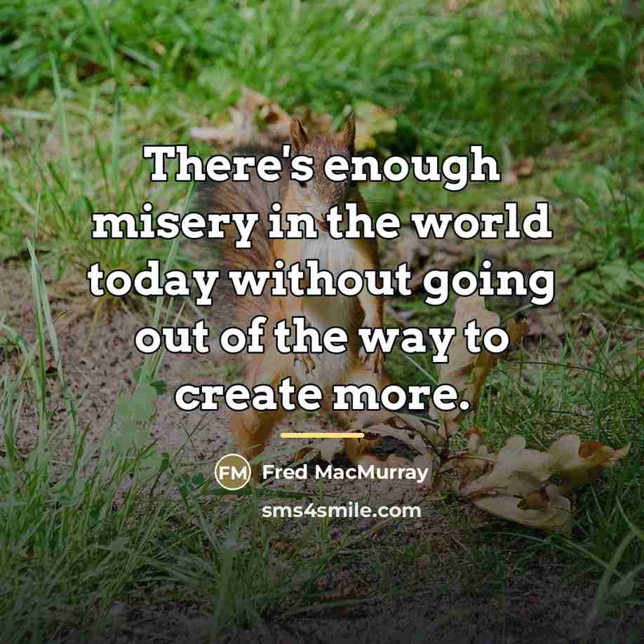 “There's enough misery in the world today without going out…” quote by Fred MacMurray