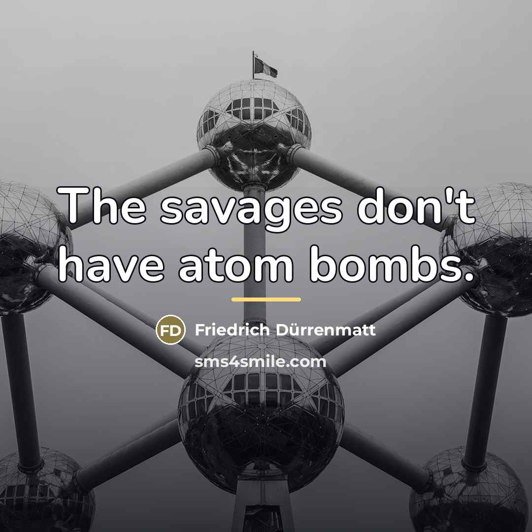 “The savages don't have atom bombs.…” quote by Friedrich Durrenmatt
