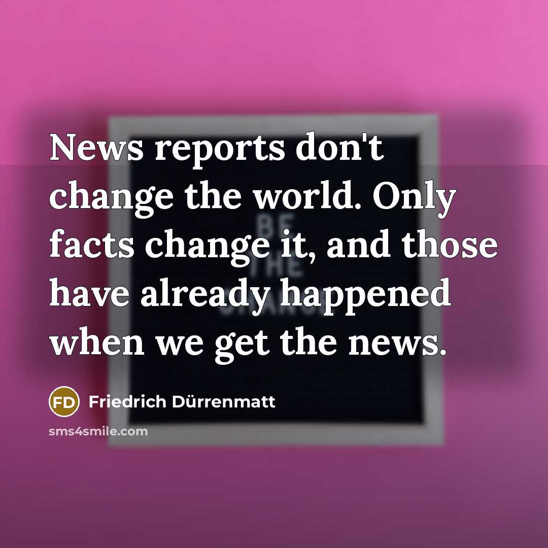 “News reports don't change the world. Only facts change it,…” quote by Friedrich Durrenmatt