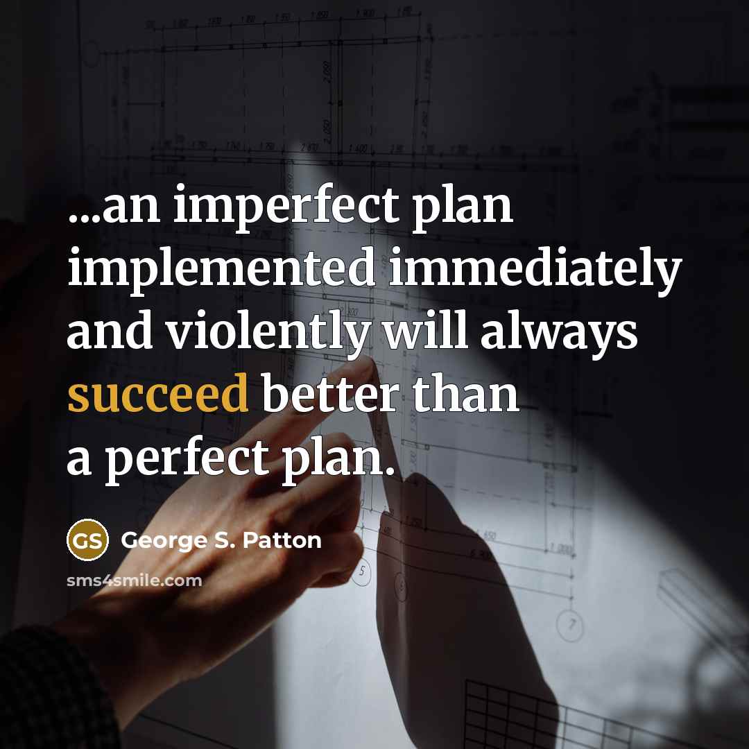 “...an imperfect plan implemented immediately and violently will always succeed…” quote by George S. Patton