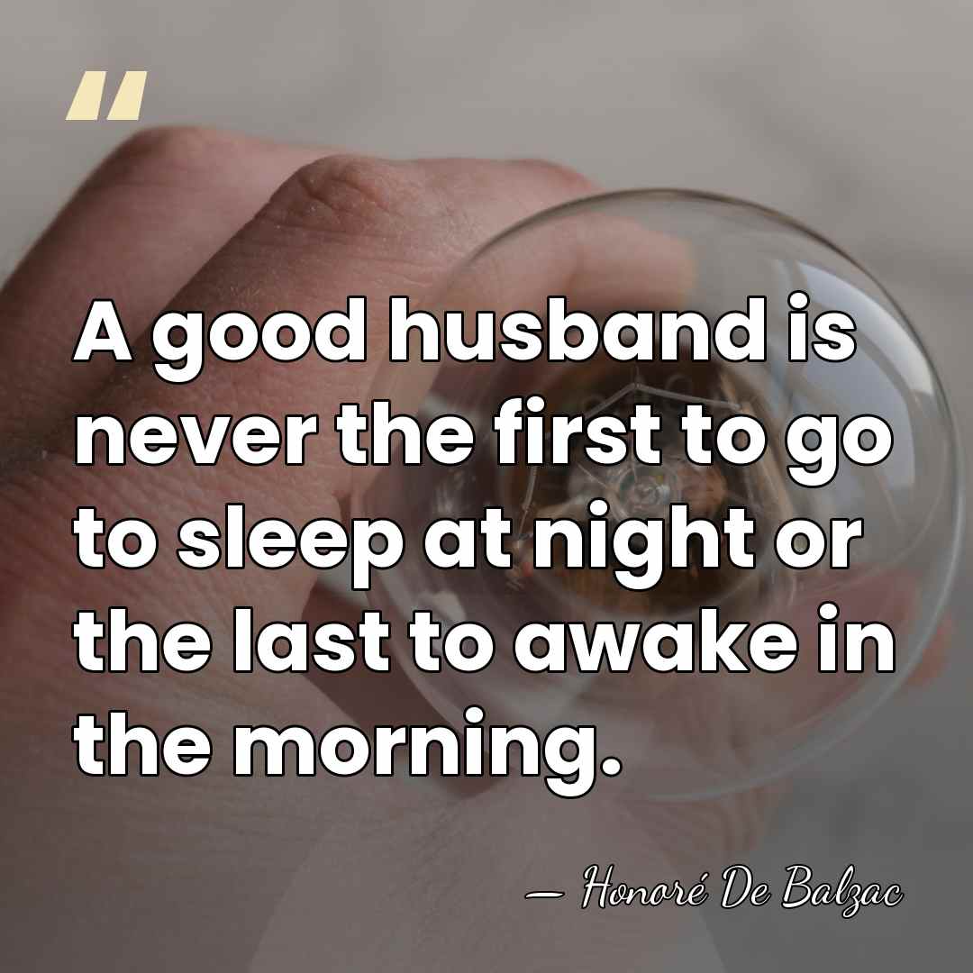 A good husband is never the first to go to sleep at&hellip; - HonorÈ De Balzac