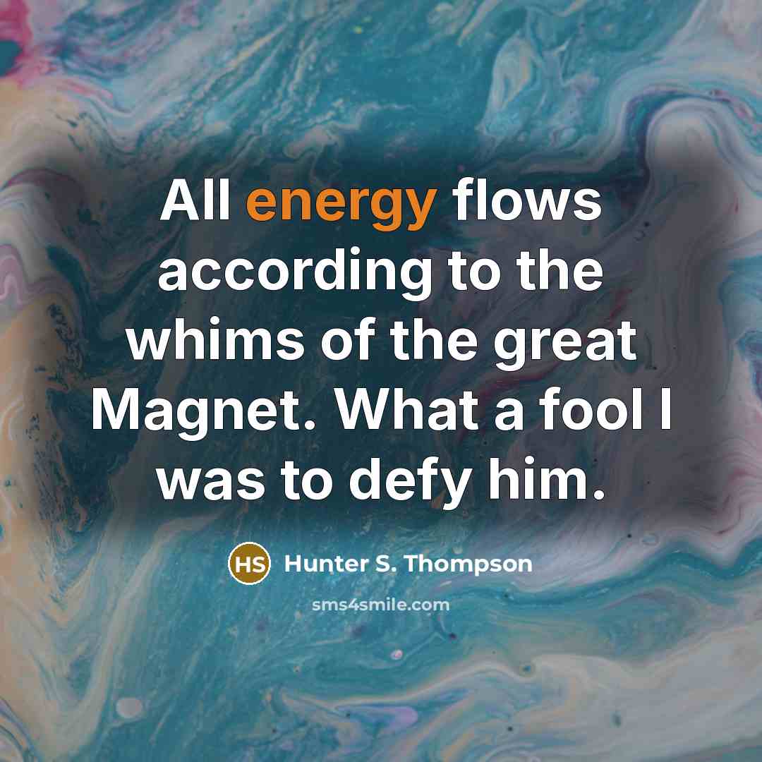 “All energy flows according to the whims of the great…” quote by Hunter S. Thompson