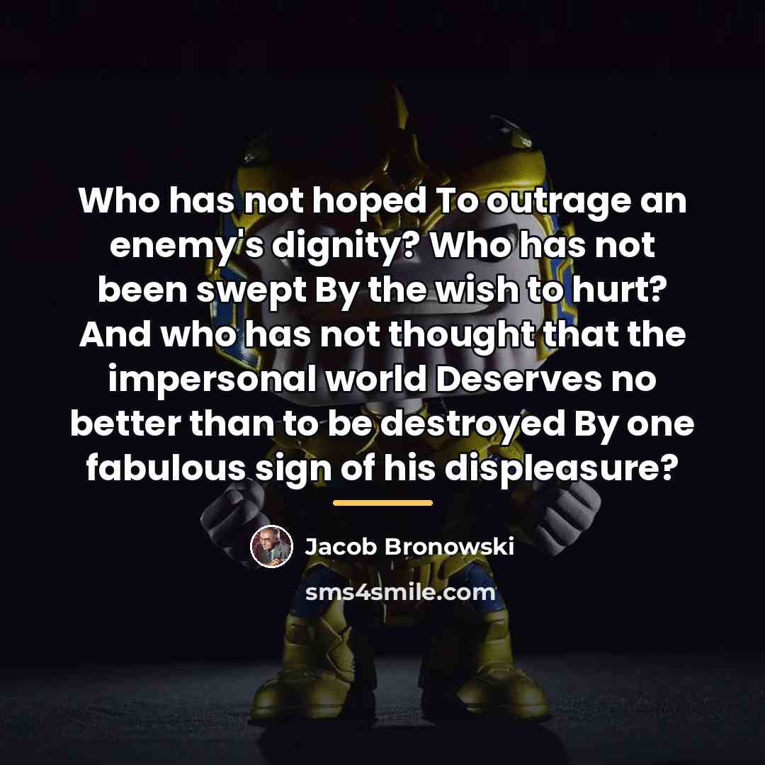 “Who has not hoped To outrage an enemy's dignity? Who…” quote by Jacob Bronowski
