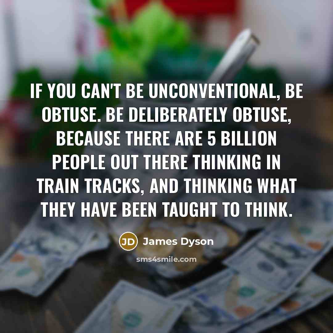“If you can't be unconventional, be obtuse. Be deliberately obtuse,…” quote by James Dyson