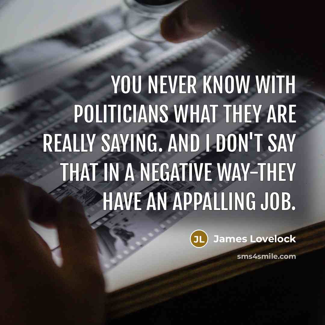 “You never know with politicians what they are really saying. And I don't say that in a negative way-they have an appalling job.” quote by James Lovelock