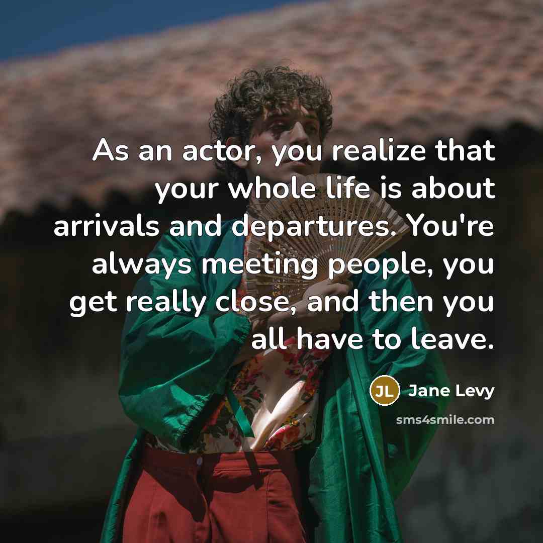 “As an actor, you realize that your whole life is about arrivals and departures. You're always meeting people, you get really close, and then you all have to leave.” quote by Jane Levy