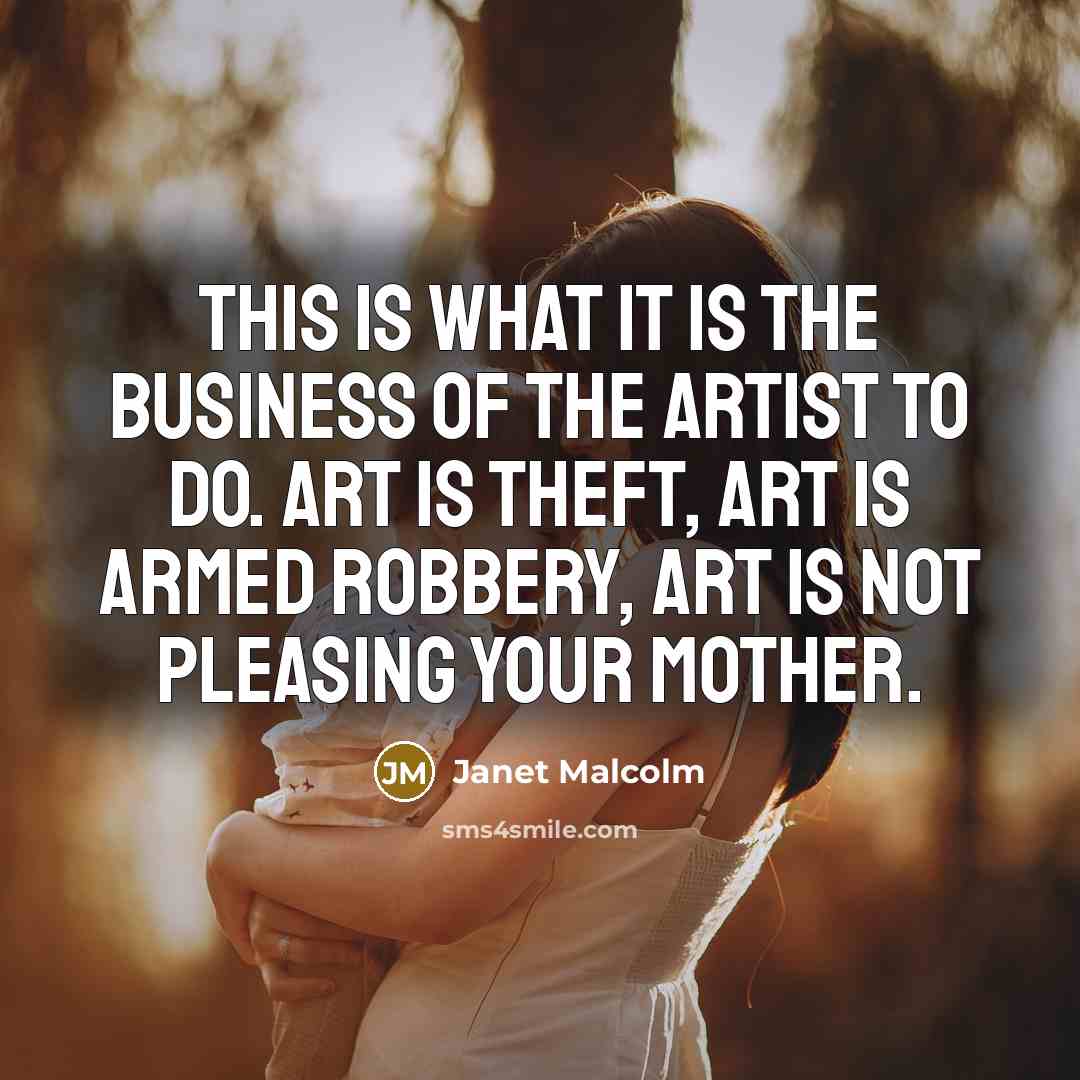 “This is what it is the business of the artist…” quote by Janet Malcolm