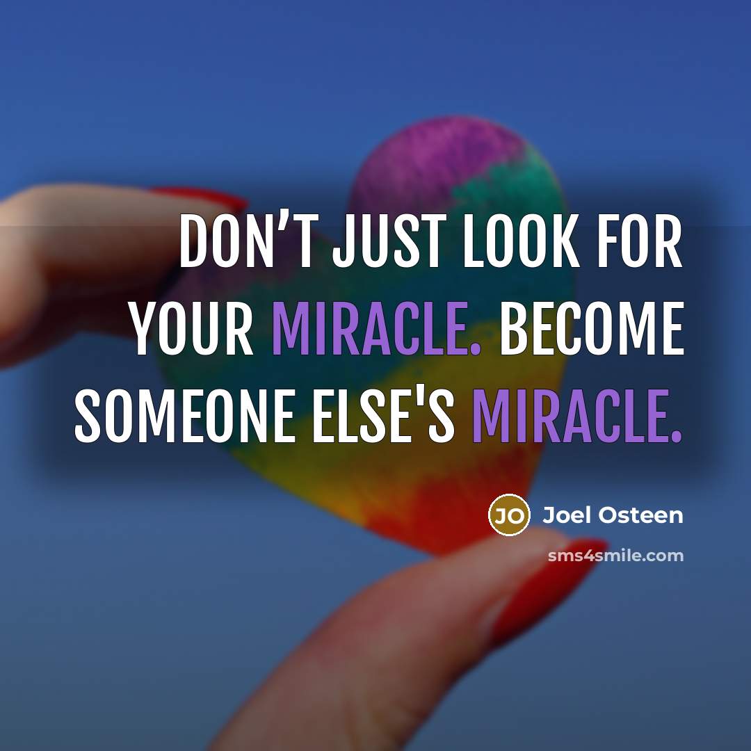 “Don’t just look for your miracle. Become someone else's miracle.…” quote by Joel Osteen