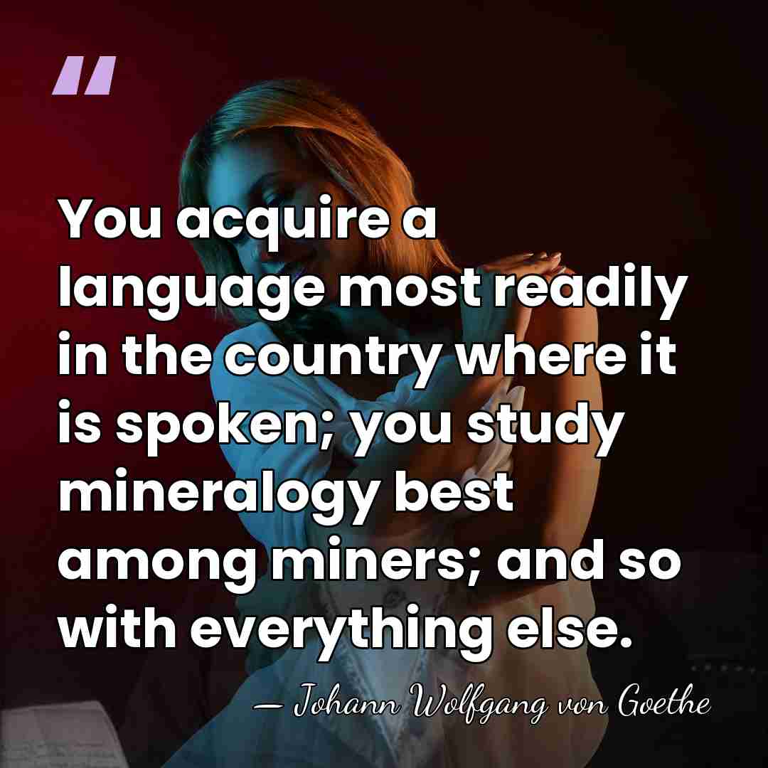 You acquire a language most readily in the country where it is&hellip; - Johann Wolfgang von Goethe