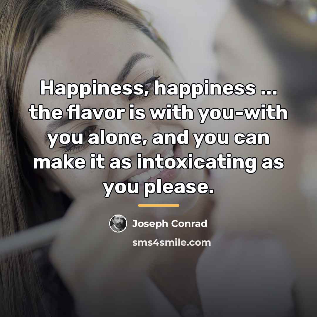 “Happiness, happiness ... the flavor is with you-with you alone,…” quote by Joseph Conrad