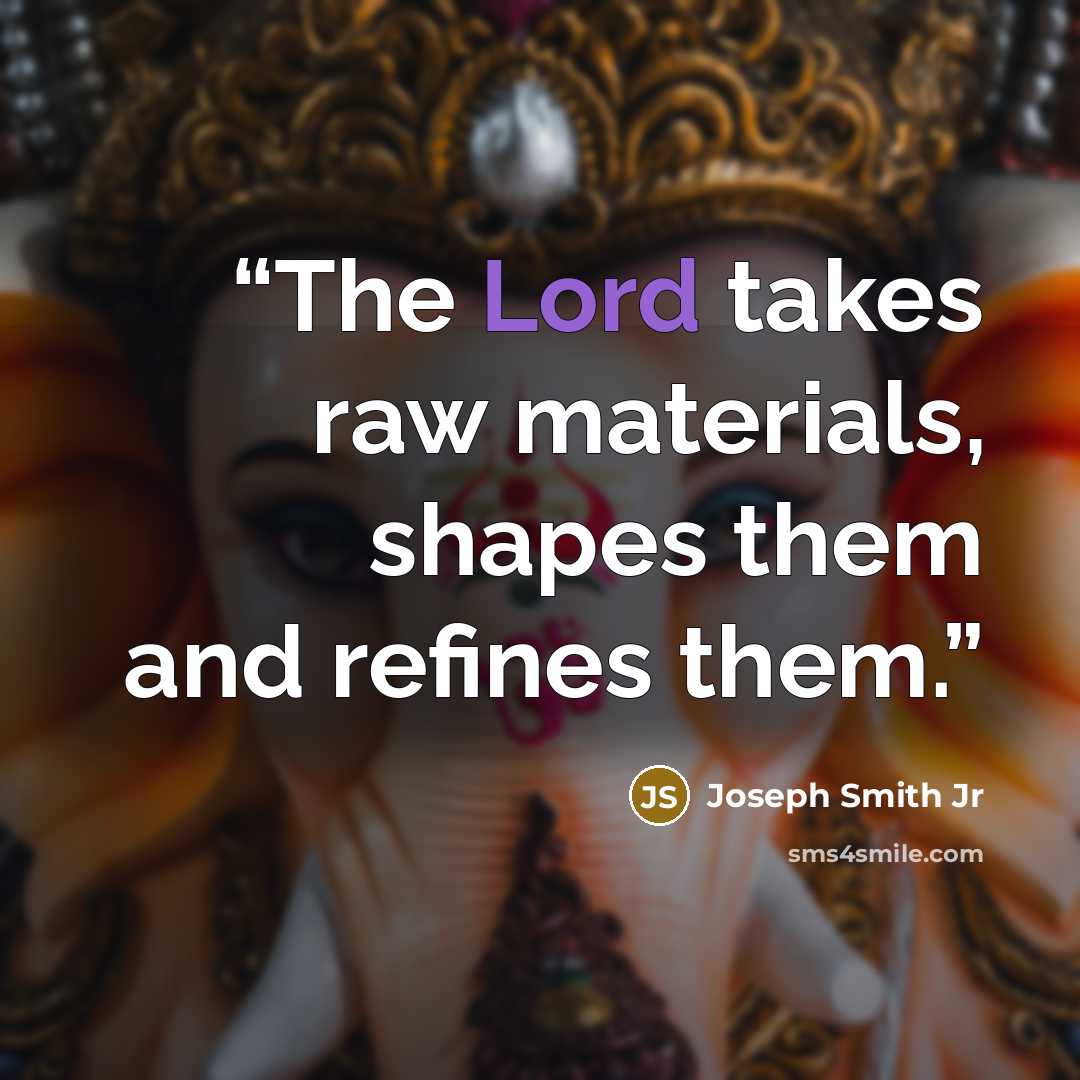 “The Lord takes raw materials, shapes them and refines them.” quote by Joseph Smith Jr