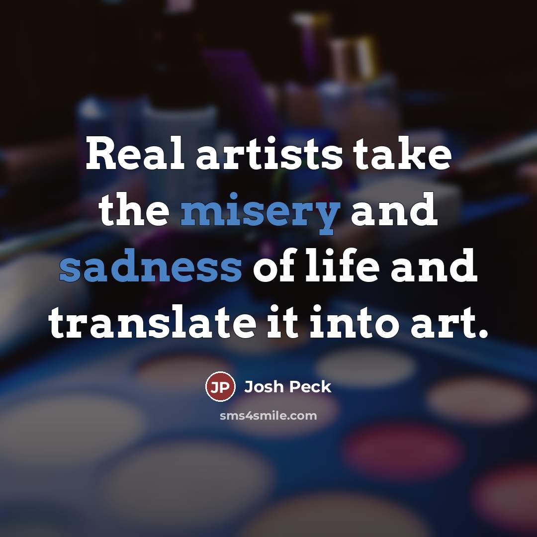 “Real artists take the misery and sadness of life and…” quote by Josh Peck
