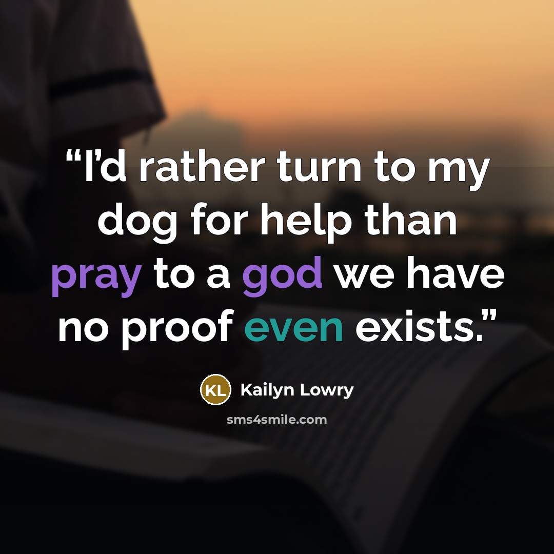 “I’d rather turn to my dog for help than pray to a god we have no proof even exists.” quote by Kailyn Lowry