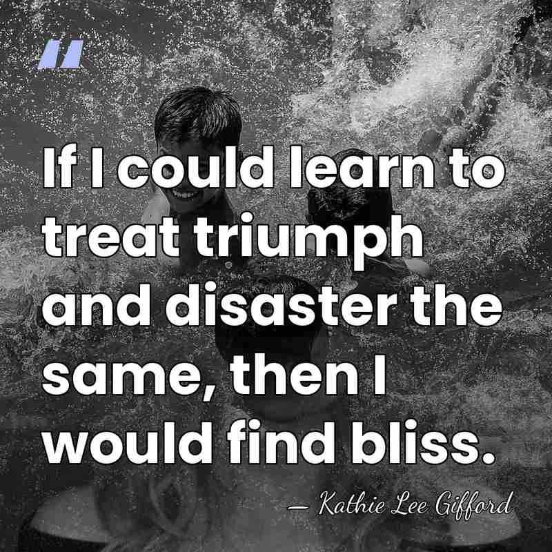 If I could learn to treat triumph and disaster the same, then&hellip; - Kathie Lee Gifford