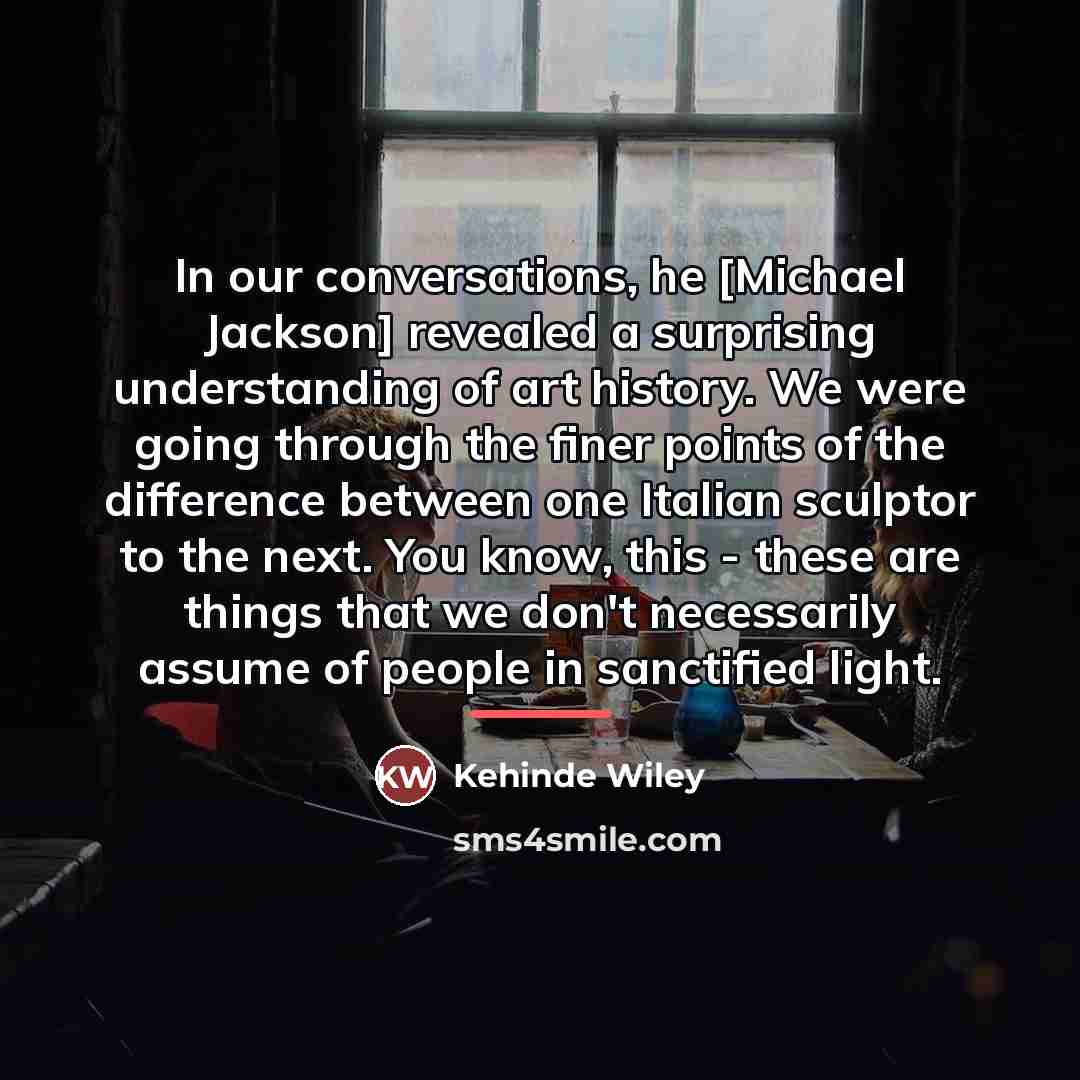“In our conversations, he [Michael Jackson] revealed a surprising understanding…” quote by Kehinde Wiley