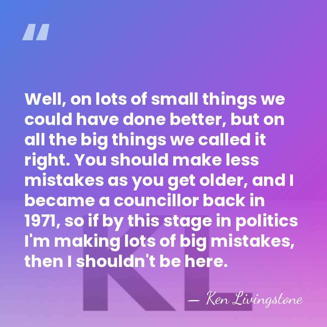 Well, on lots of small things we could have done better, but&hellip; - Ken Livingstone