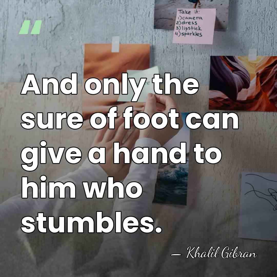 And only the sure of foot can give a hand to him&hellip; - Khalil Gibran