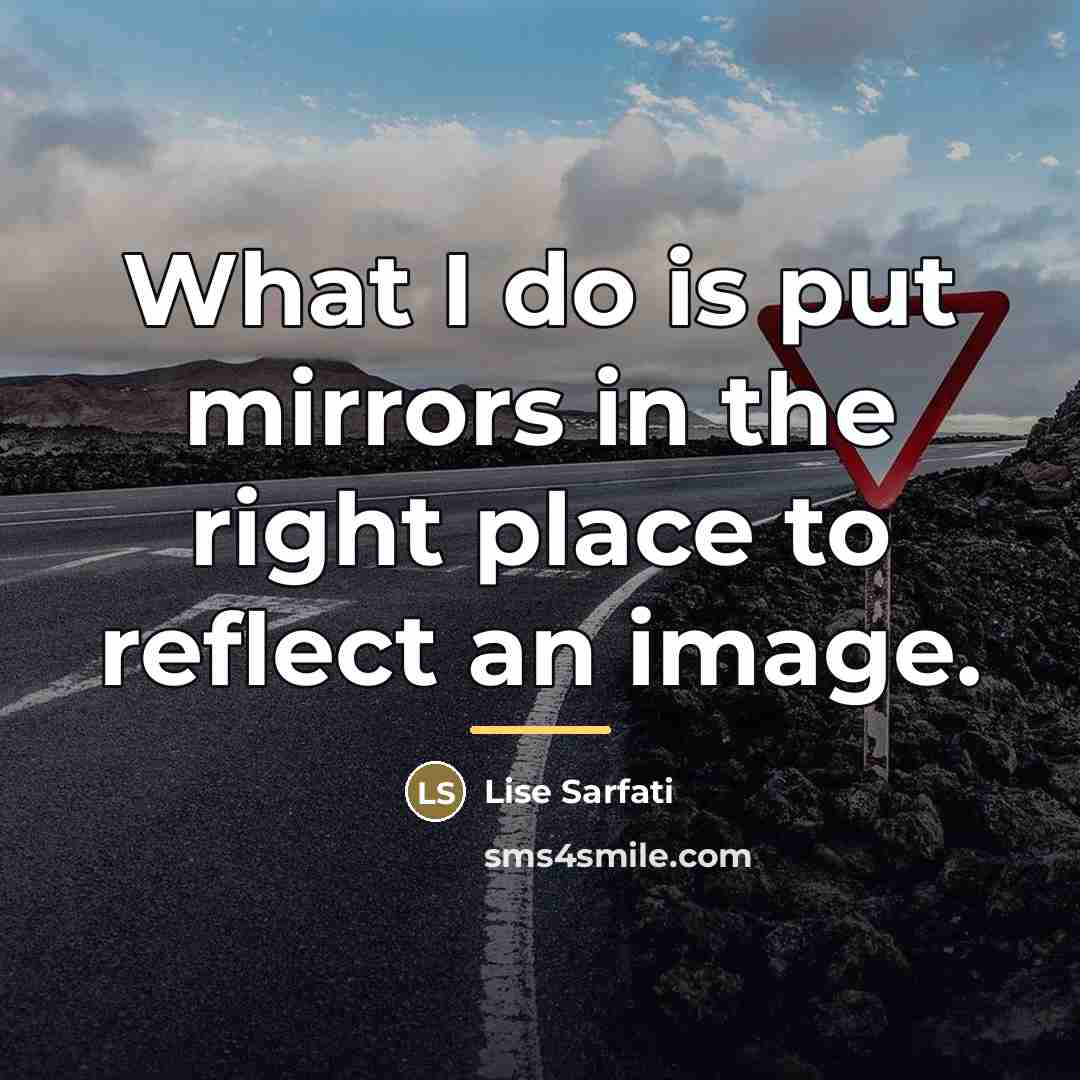 “What I do is put mirrors in the right place…” quote by Lise Sarfati