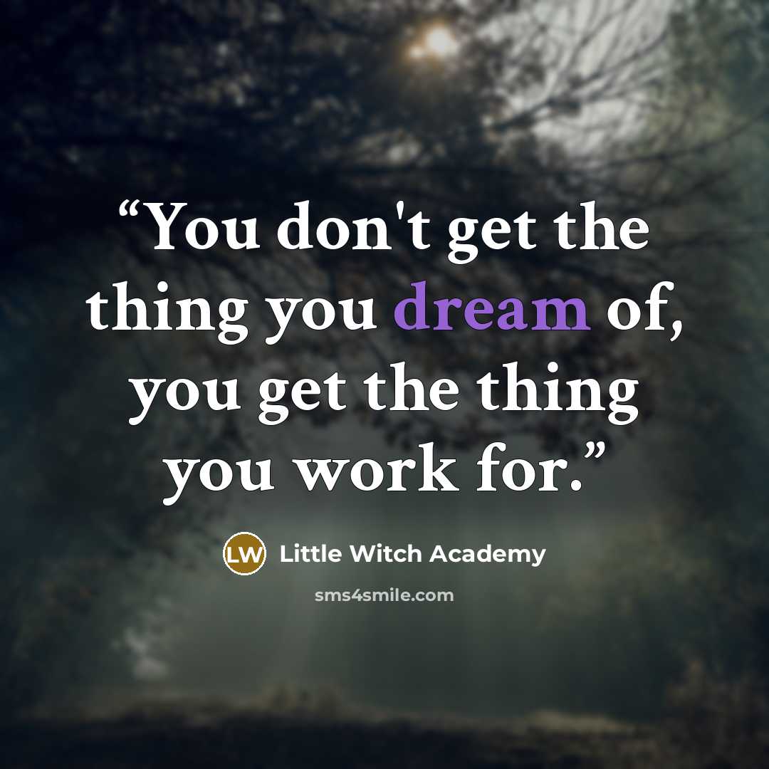 “You don't get the thing you dream of, you get the thing you work for.” quote by Little Witch Academy