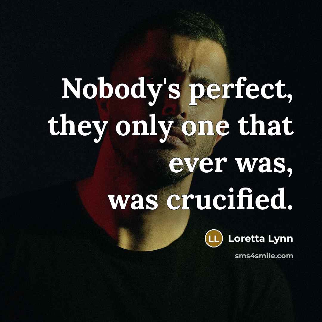 “Nobody's perfect, they only one that ever was, was crucified.…” quote by Loretta Lynn