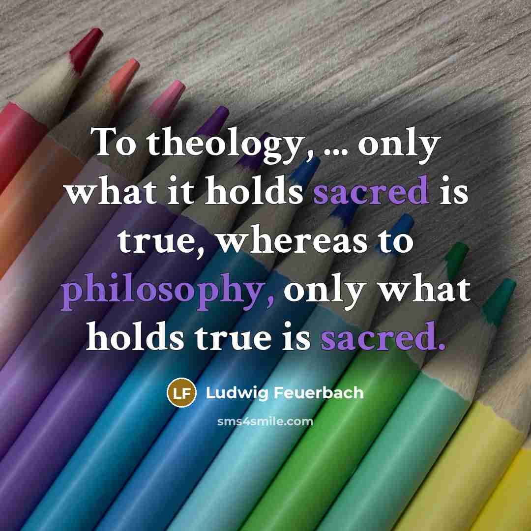 “To theology, ... only what it holds sacred is true,…” quote by Ludwig Feuerbach