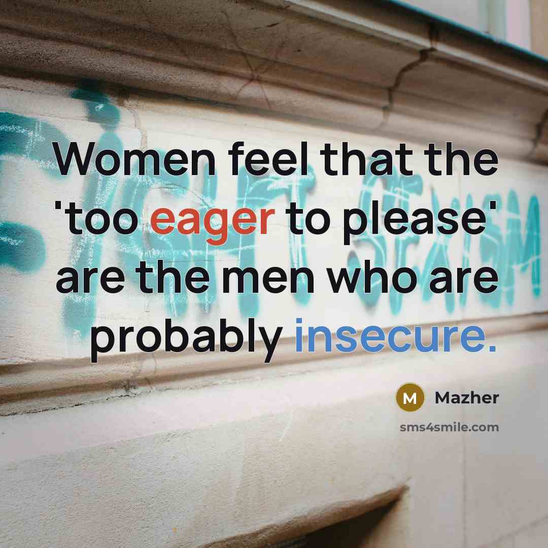 “Women feel that the 'too eager to please' are the men who are probably insecure.” quote by Mazher