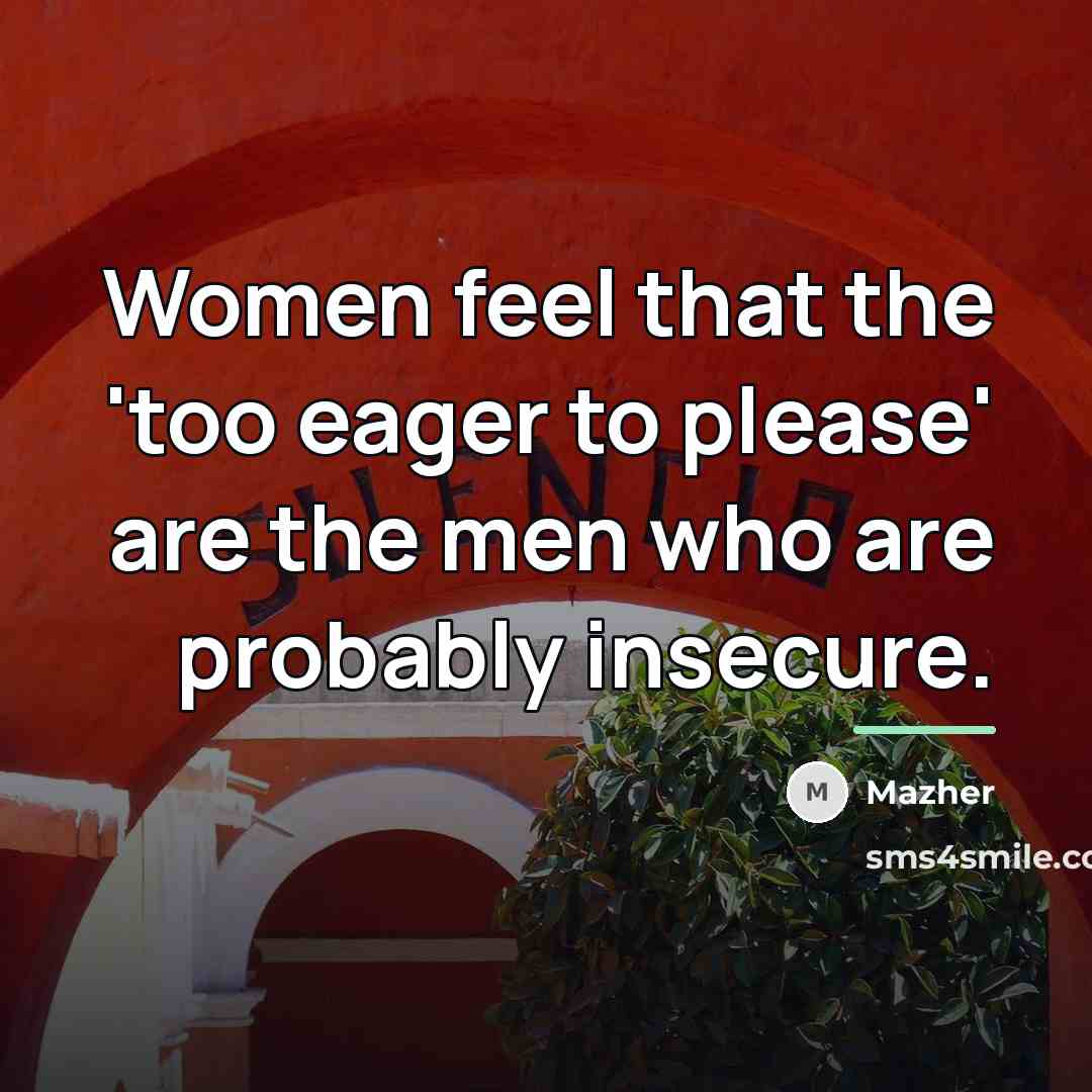 “Women feel that the 'too eager to please' are the…” quote by Mazher