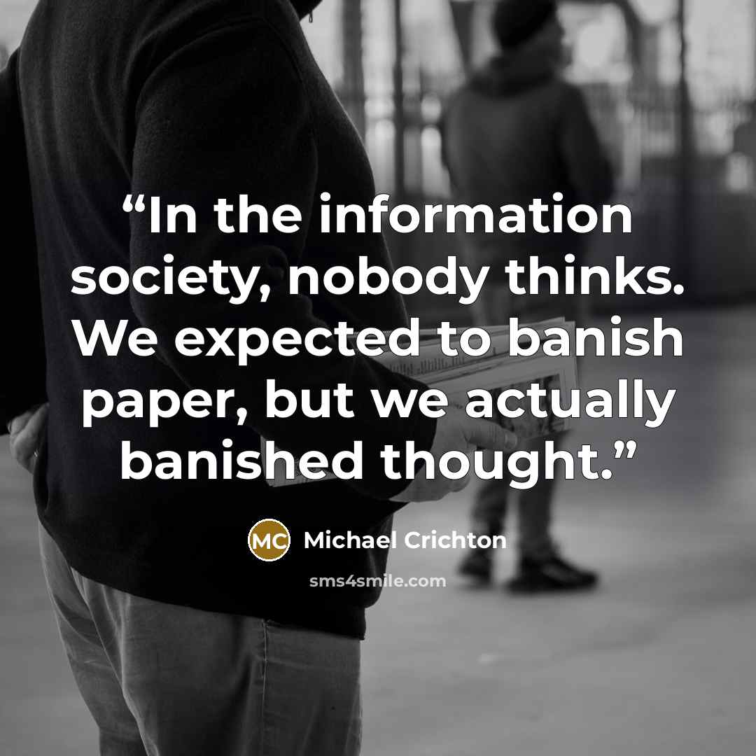 “In the information society, nobody thinks. We expected to banish paper, but we actually banished thought.” quote by Michael Crichton