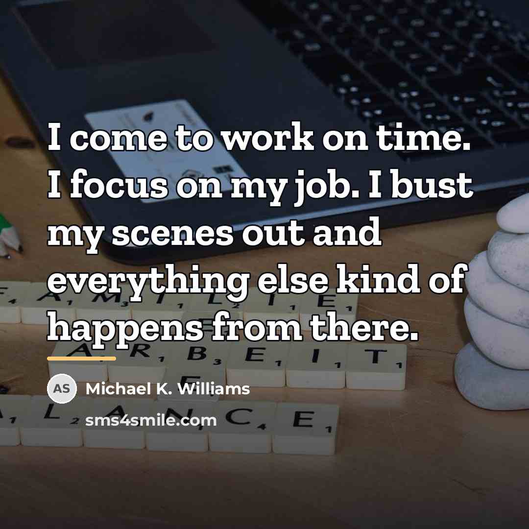 “I come to work on time. I focus on my…” quote by Michael K. Williams