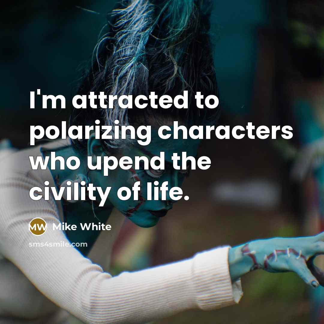 “I'm attracted to polarizing characters who upend the civility of…” quote by Mike White