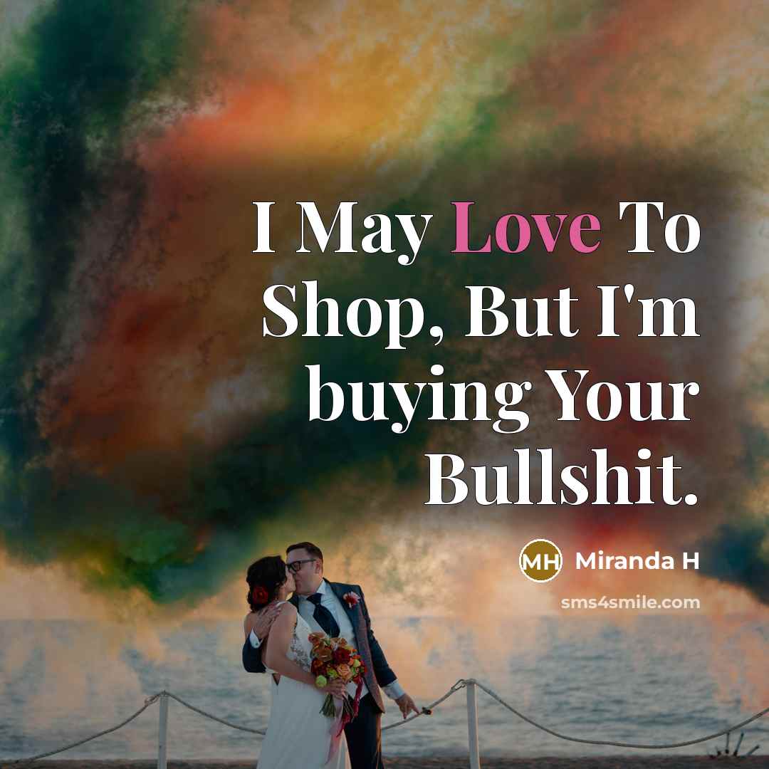 “I May Love To Shop, But I'm buying Your Bullshit.…” quote by Miranda H