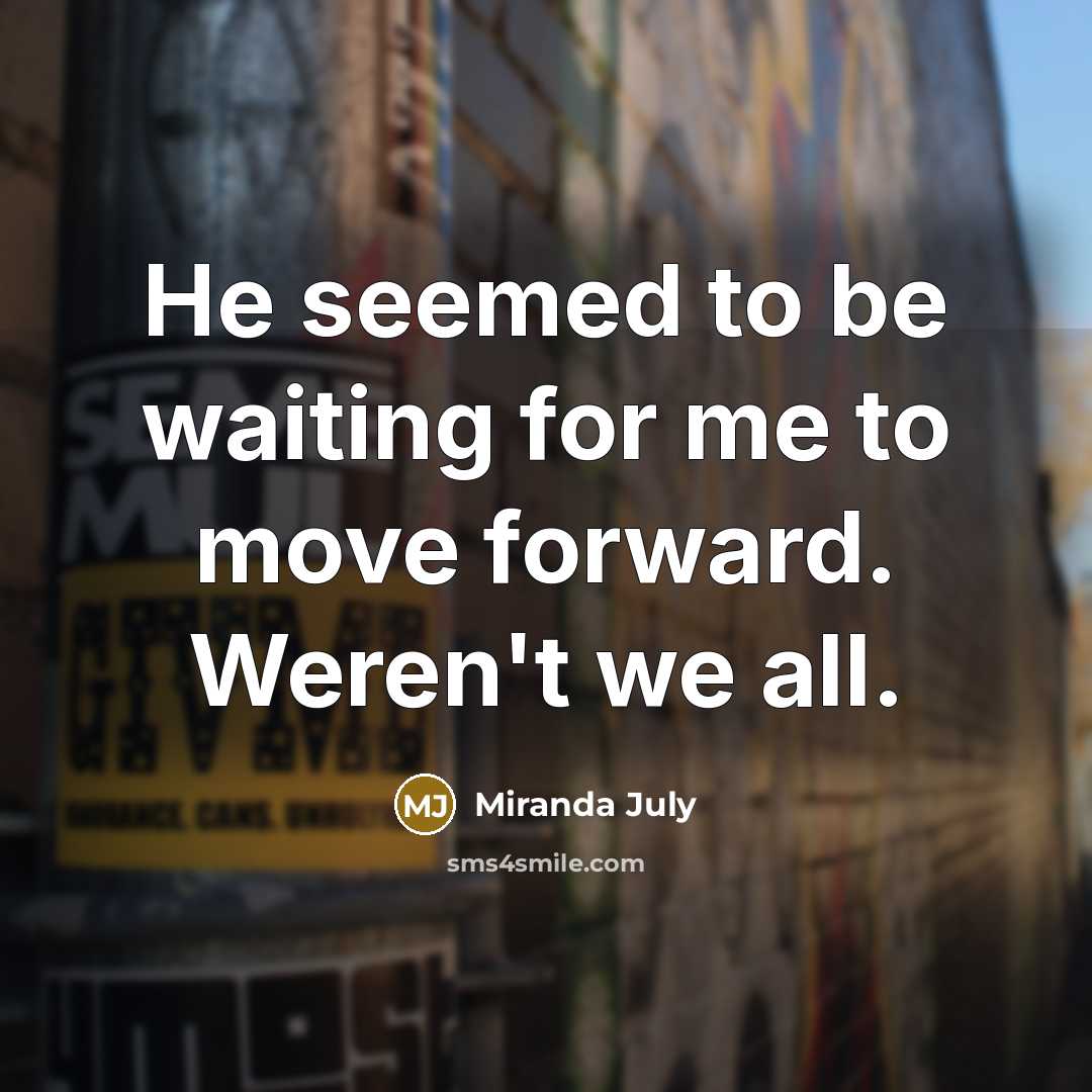 “He seemed to be waiting for me to move forward.…” quote by Miranda July