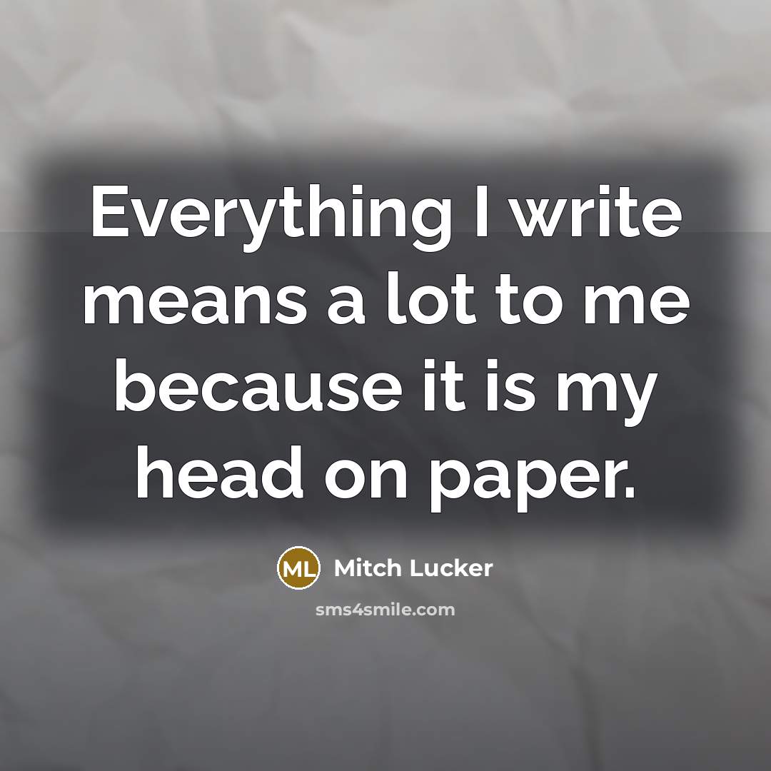 “Everything I write means a lot to me because it is my head on paper.” quote by Mitch Lucker