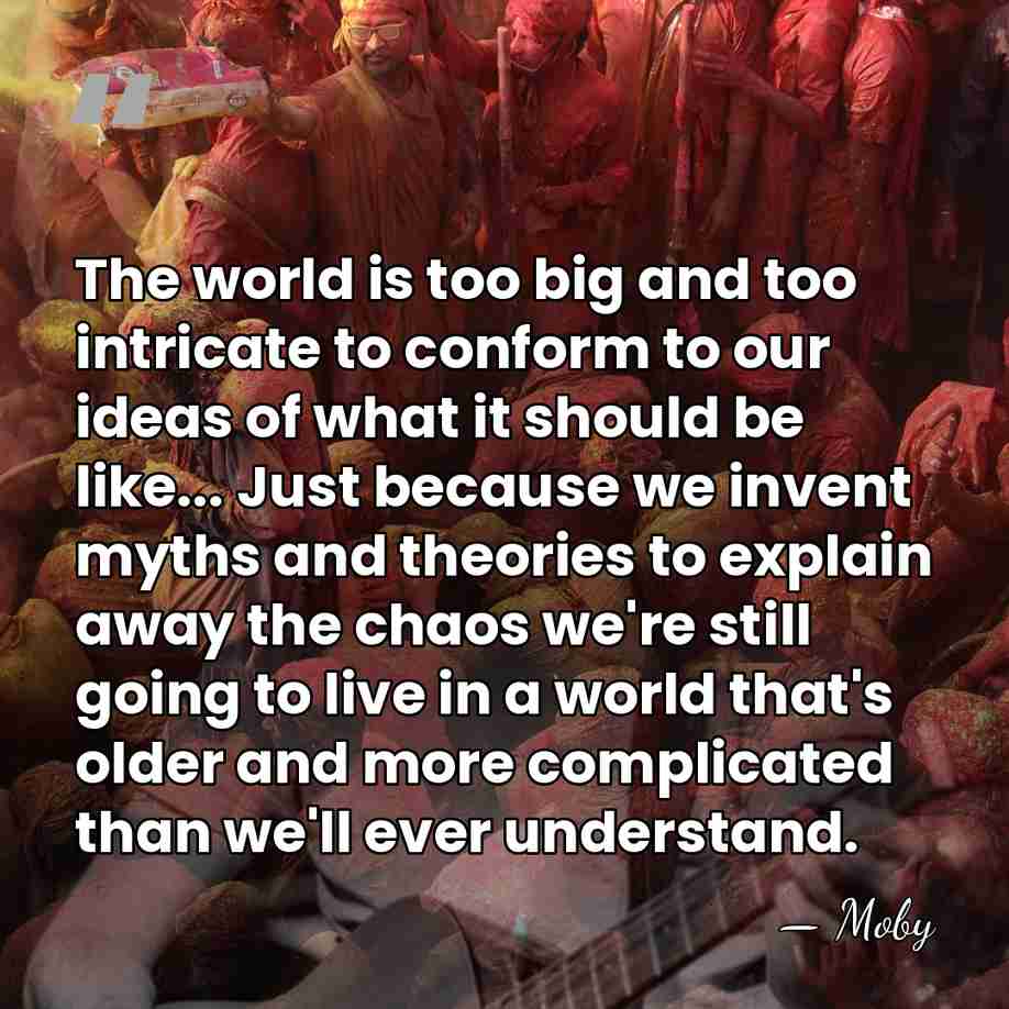 The world is too big and too intricate to conform to our&hellip; - Moby