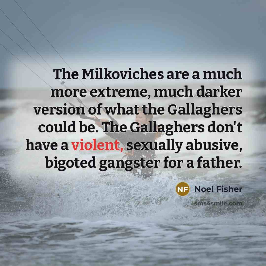 “The Milkoviches are a much more extreme, much darker version…” quote by Noel Fisher