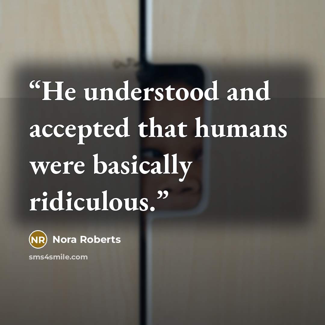 “He understood and accepted that humans were basically ridiculous.” quote by Nora Roberts