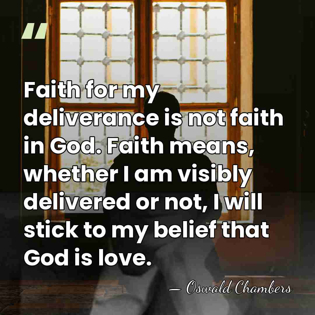 Faith for my deliverance is not faith in God. Faith means, whether&hellip; - Oswald Chambers